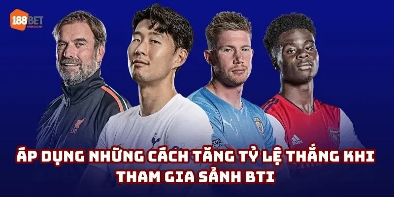 Áp dụng những cách tăng tỷ lệ thắng khi tham gia sảnh BTI