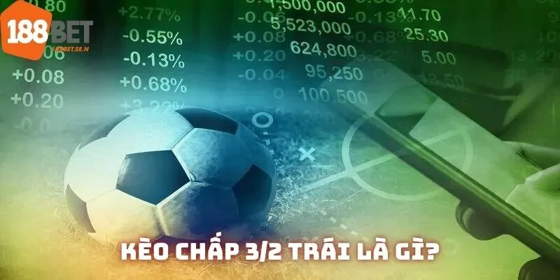 Định nghĩa căn bản về kèo chấp 3/2 trái mà ai cũng phải nắm chắc