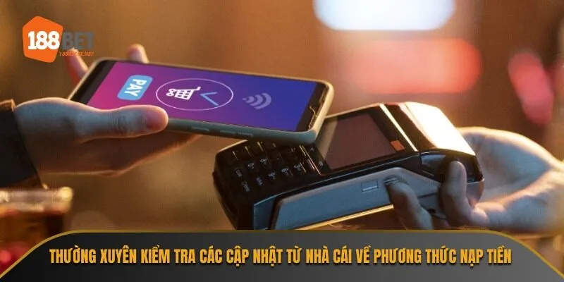 Thường xuyên kiểm tra các cập nhật từ nhà cái về phương thức nạp tiền